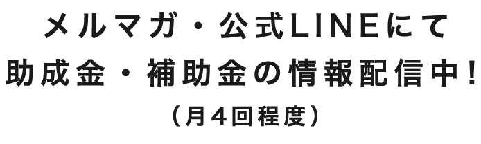 メルマガ・公式LINEにて、助成金・補助金の情報配信中